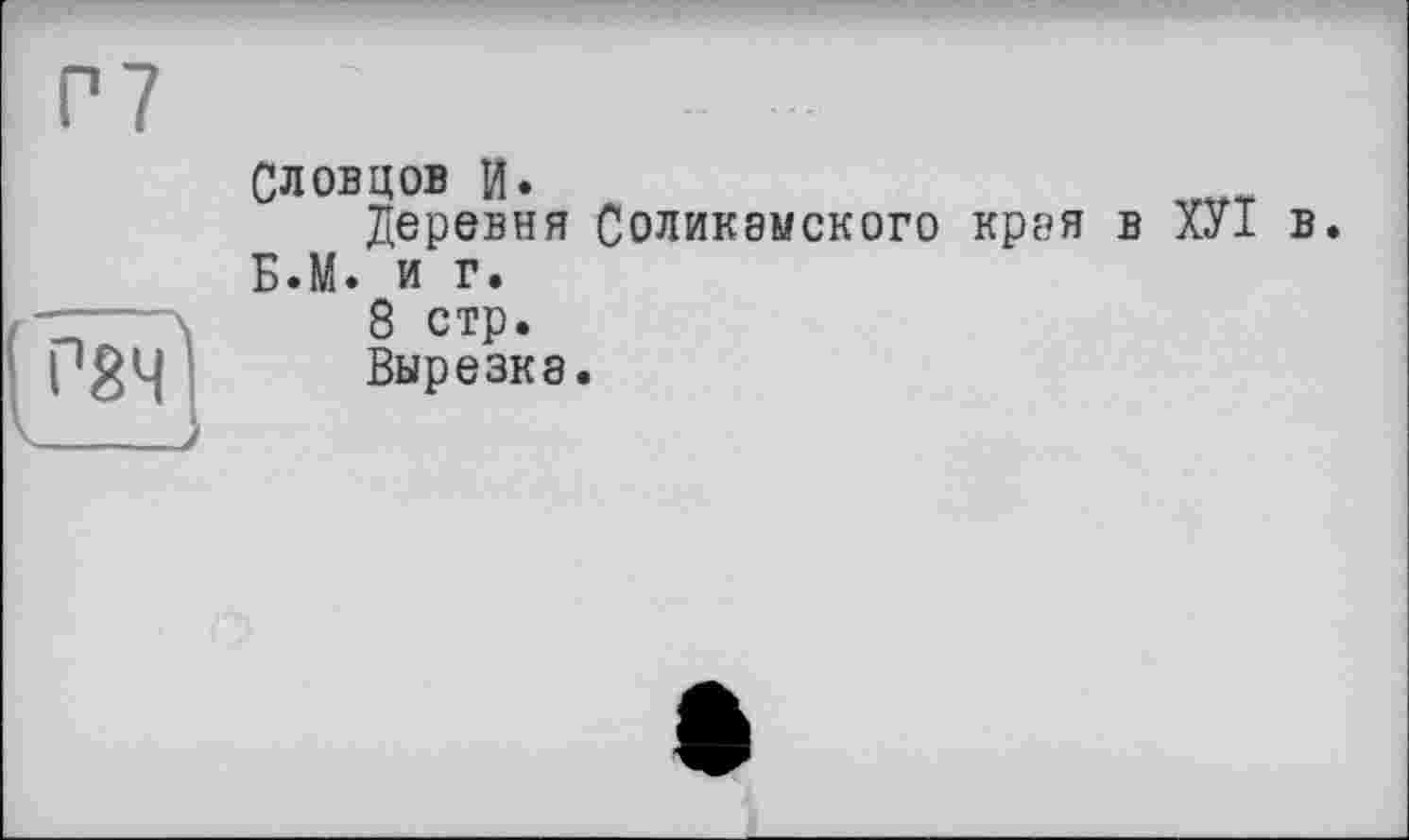 ﻿СЛОВЦОВ и.
Деревня Соликамского края в ХУІ в. Б.М. и г.
8 стр.
Вырезка.